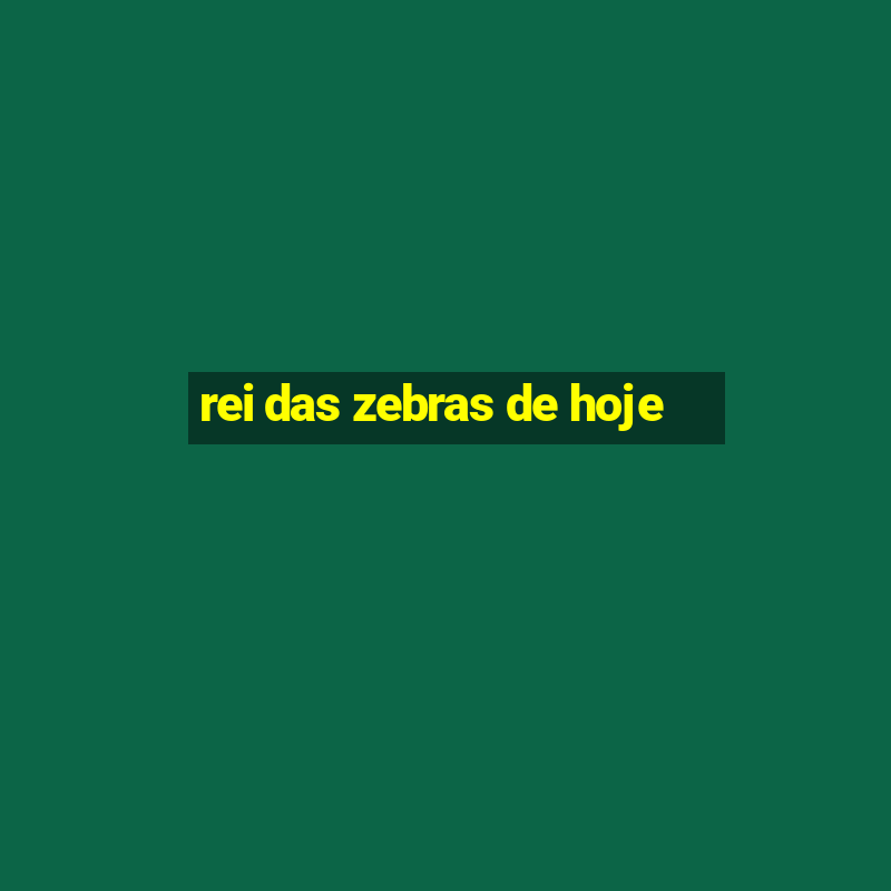 rei das zebras de hoje