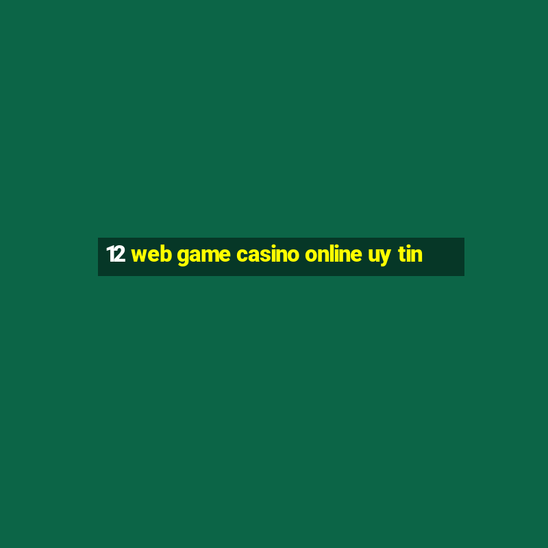 12 web game casino online uy tin