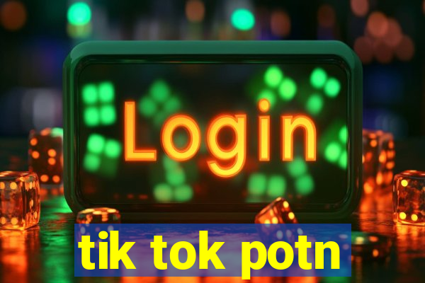 tik tok potn