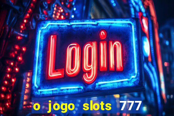 o jogo slots 777 paga mesmo