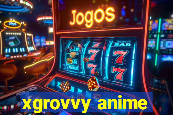 xgrovvy anime