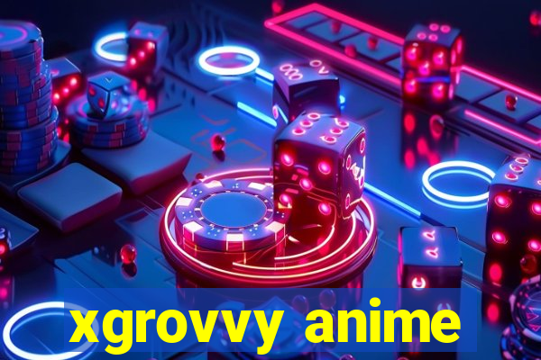 xgrovvy anime