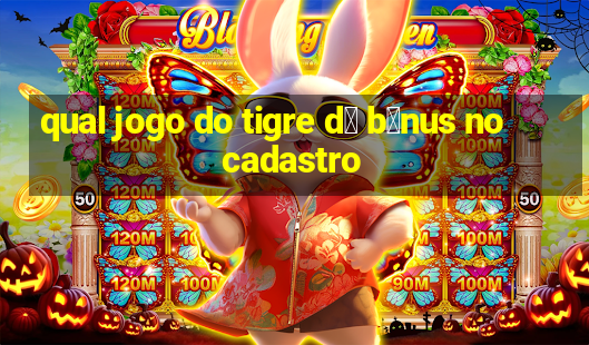 qual jogo do tigre d谩 b么nus no cadastro