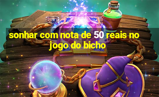 sonhar com nota de 50 reais no jogo do bicho