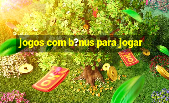 jogos com b?nus para jogar