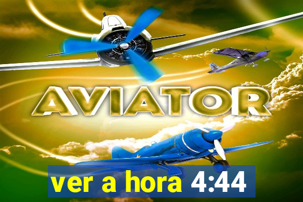 ver a hora 4:44