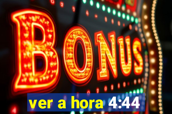 ver a hora 4:44