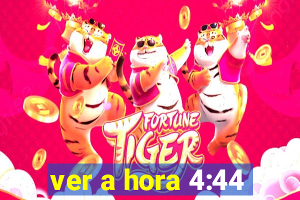 ver a hora 4:44