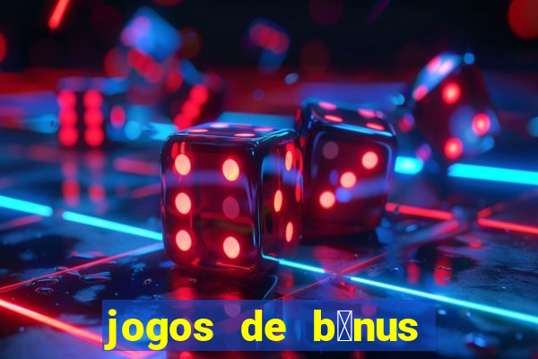 jogos de b么nus gr谩tis no cadastro