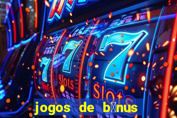 jogos de b么nus gr谩tis no cadastro