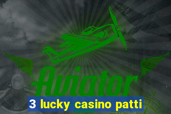 3 lucky casino patti