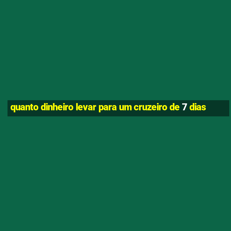 quanto dinheiro levar para um cruzeiro de 7 dias