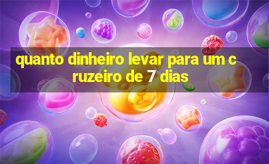 quanto dinheiro levar para um cruzeiro de 7 dias