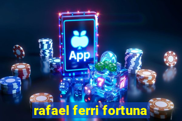 rafael ferri fortuna