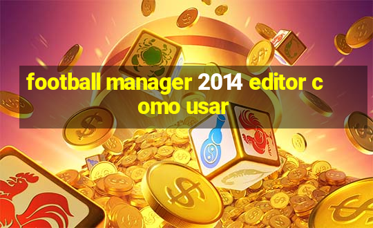 football manager 2014 editor como usar