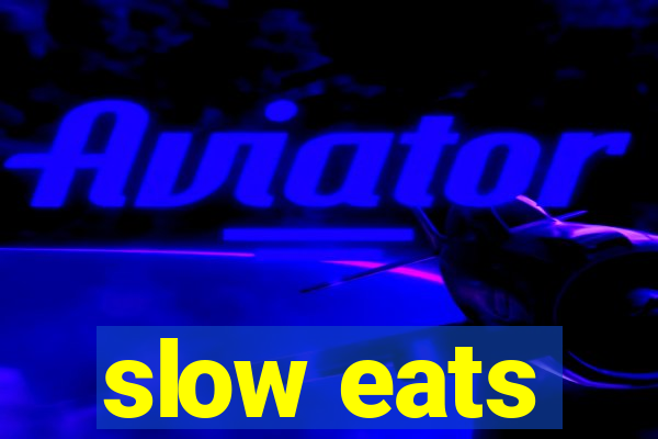 slow eats