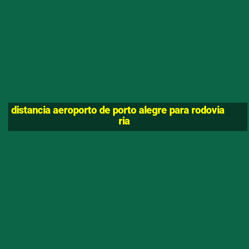 distancia aeroporto de porto alegre para rodoviaria