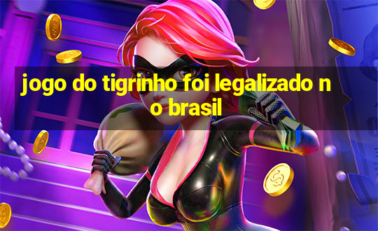 jogo do tigrinho foi legalizado no brasil