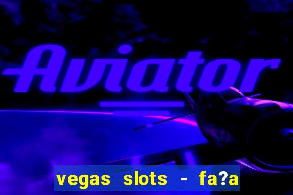 vegas slots - fa?a login para obter b?nus grátis