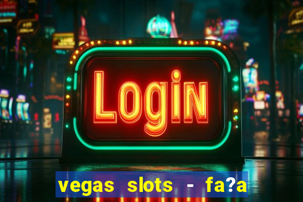 vegas slots - fa?a login para obter b?nus grátis