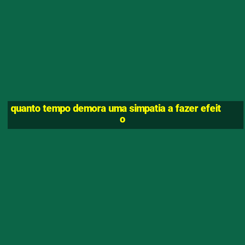 quanto tempo demora uma simpatia a fazer efeito