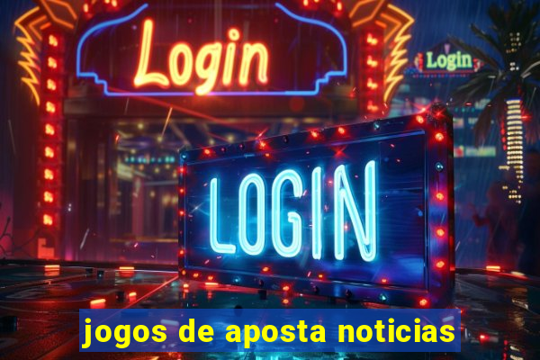 jogos de aposta noticias