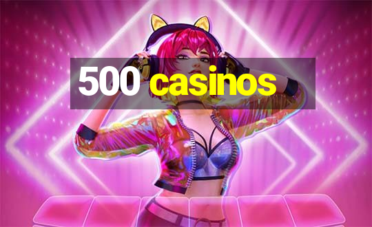 500 casinos