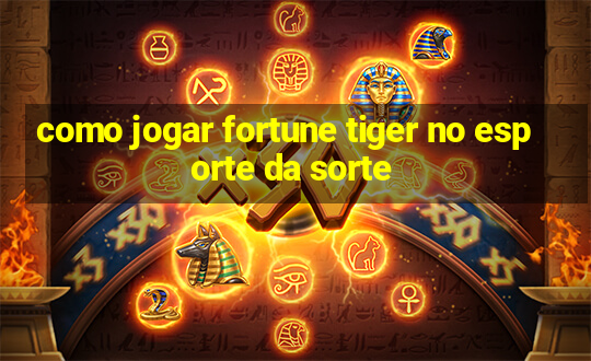 como jogar fortune tiger no esporte da sorte