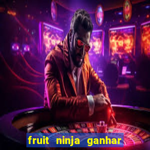 fruit ninja ganhar dinheiro sem depositar