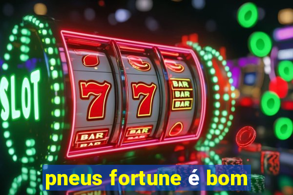 pneus fortune é bom