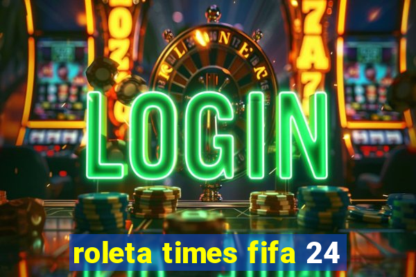 roleta times fifa 24