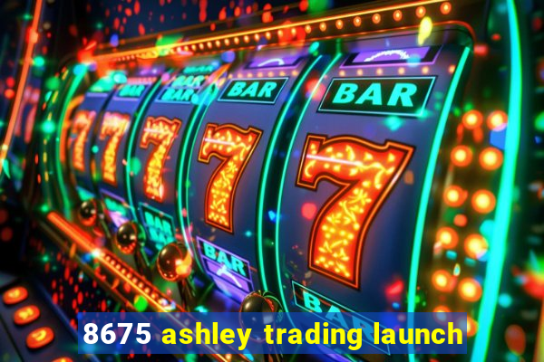 8675 ashley trading launch