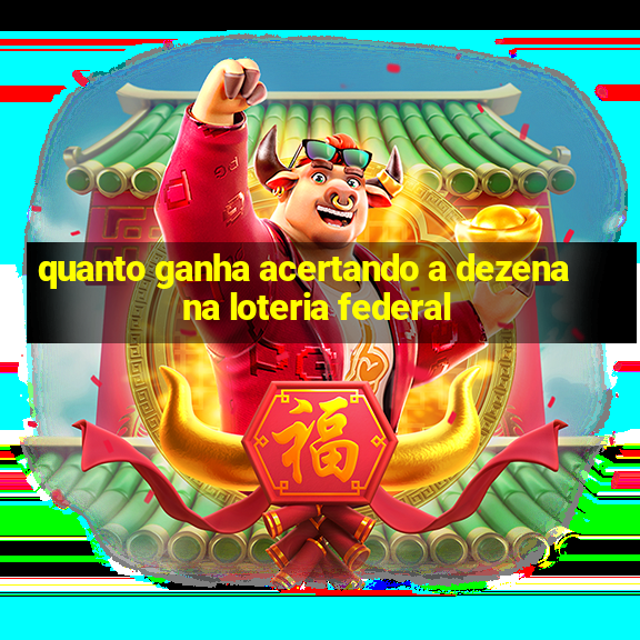 quanto ganha acertando a dezena na loteria federal