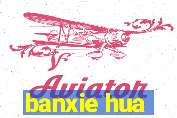 banxie hua