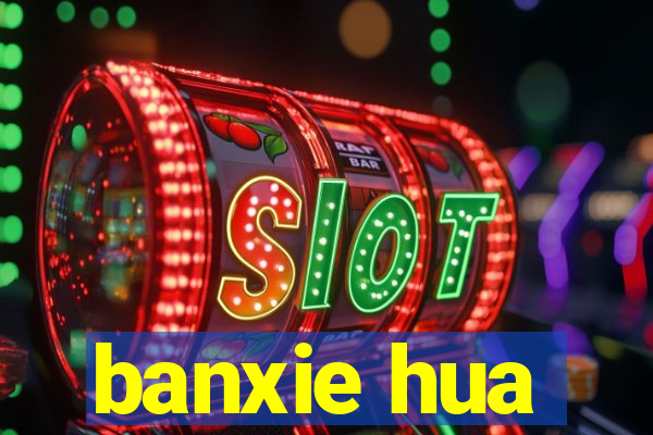 banxie hua