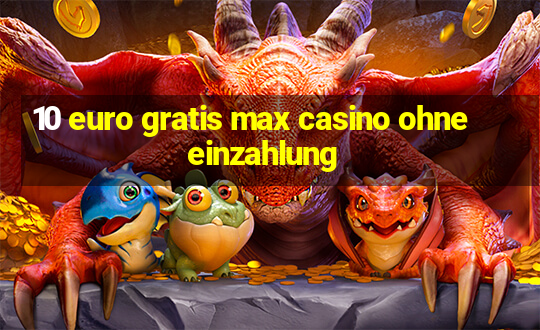 10 euro gratis max casino ohne einzahlung