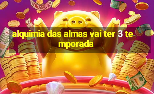 alquimia das almas vai ter 3 temporada