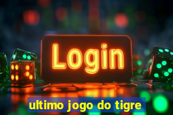 ultimo jogo do tigre