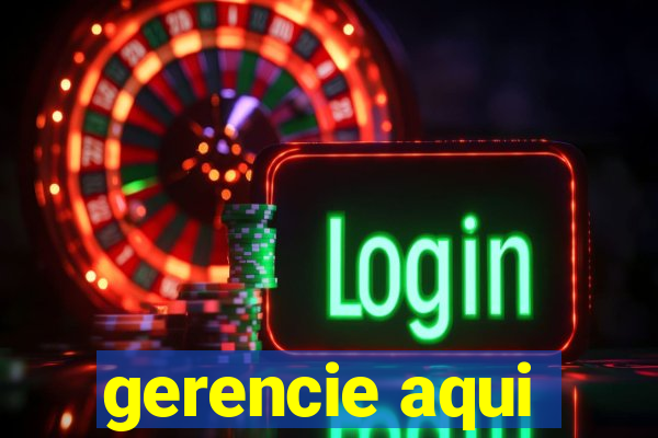 gerencie aqui