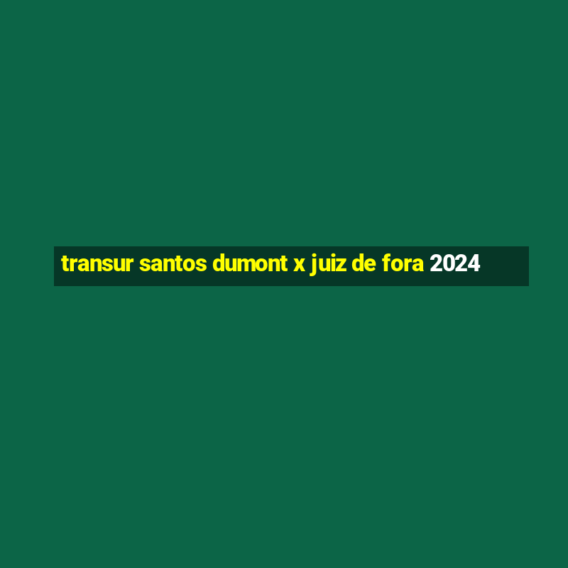 transur santos dumont x juiz de fora 2024