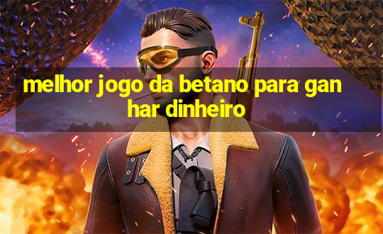 melhor jogo da betano para ganhar dinheiro