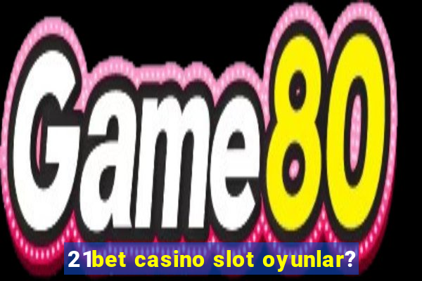 21bet casino slot oyunlar?