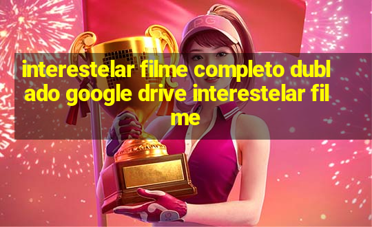 interestelar filme completo dublado google drive interestelar filme