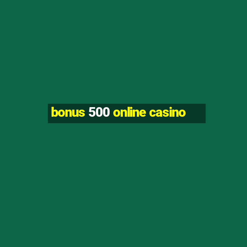 bonus 500 online casino