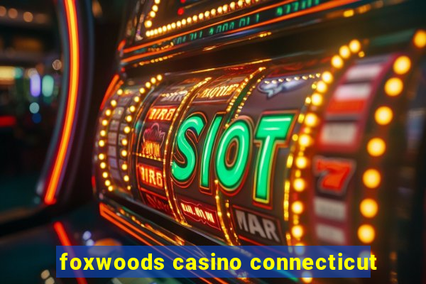 foxwoods casino connecticut