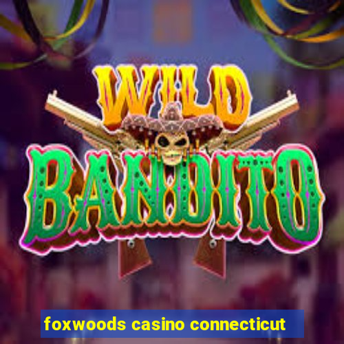 foxwoods casino connecticut