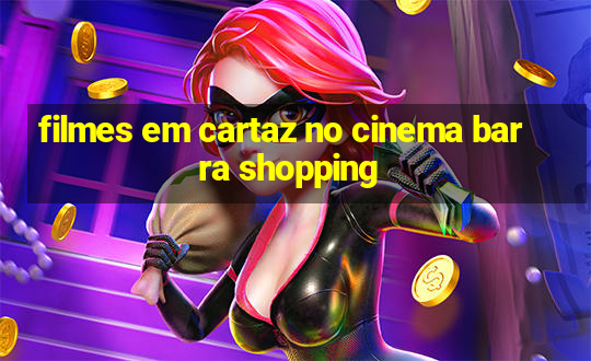 filmes em cartaz no cinema barra shopping