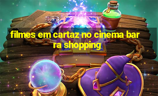 filmes em cartaz no cinema barra shopping