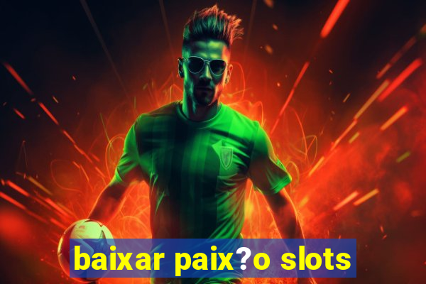 baixar paix?o slots