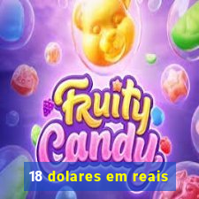 18 dolares em reais